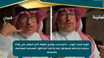 تنويه عاجل اليوم.. «المسند» يوضح حقيقة تأثير الجوال على وفاة سائحة وابنتها وصواعق أبها وأخطر المناطق المعرضة للعواصف بالمملكة